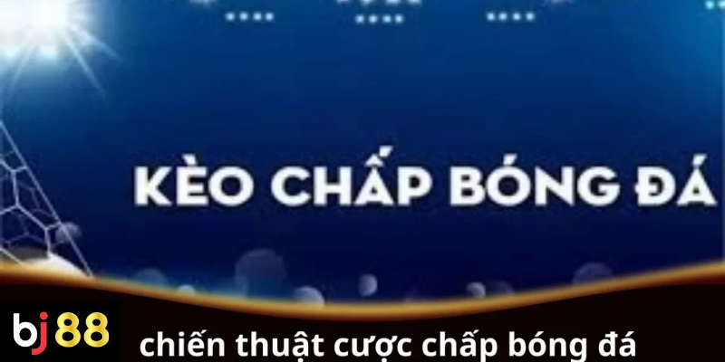 Chiến Thuật Cược Chấp Bóng Đá Hiệu Quả & Bí Quyết Thắng Lớn 2 Chiến thuật cược chấp bóng đá hiệu quả cho người mới